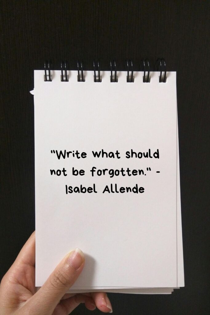 "Write what should not be forgotten."

- Isabel Allende