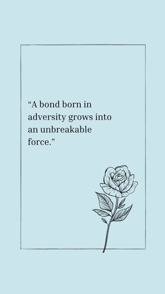 “A bond born in adversity grows into an unbreakable force."