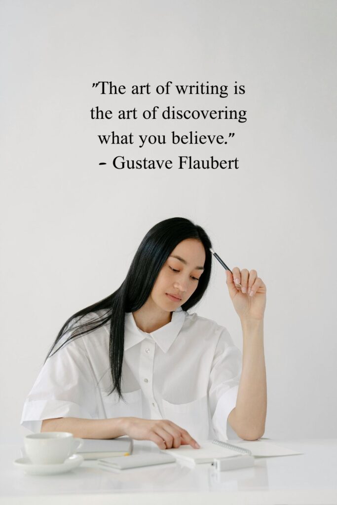 "The art of writing is the art of discovering what you believe."

- Gustave Flaubert