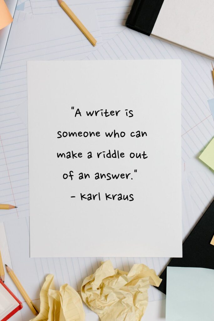 "A writer is someone who can make a riddle out of an answer."

- Karl Kraus