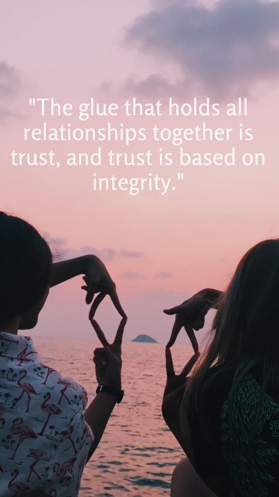 "The glue that holds all relationships together is trust, and trust is based on integrity."