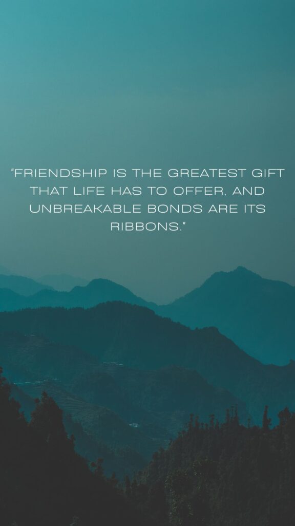 "Friendship is the greatest gift that life has to offer, and unbreakable bonds are its ribbons."