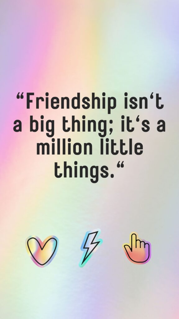 "Friendship isn't a big thing; it's a million little things."