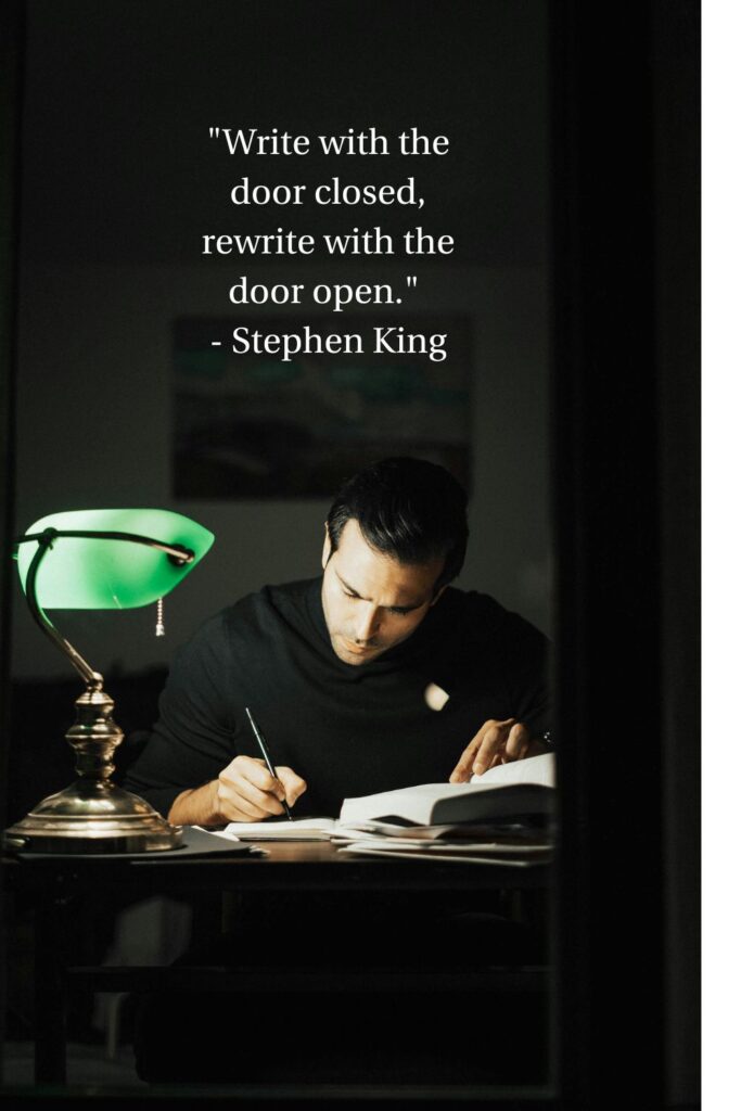 "Write with the door closed, rewrite with the door open."

- Stephen King