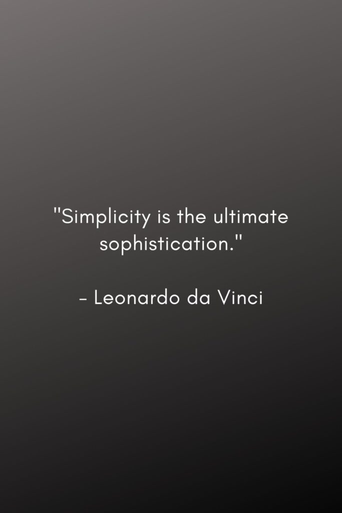 minimalism quotes. "Simplicity is the ultimate sophistication." 

- Leonardo da Vinci