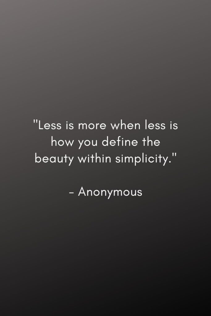 minimalism quotes. "Less is more when less is how you define the beauty within simplicity." 

- Anonymous
