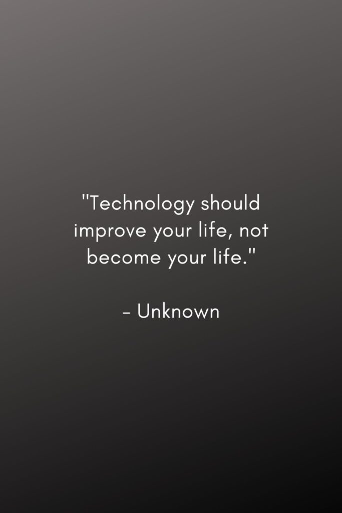 "Technology should improve your life, not become your life." 

- Unknown