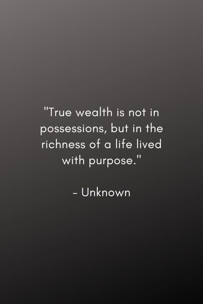 "True wealth is not in possessions, but in the richness of a life lived with purpose." 

- Unknown