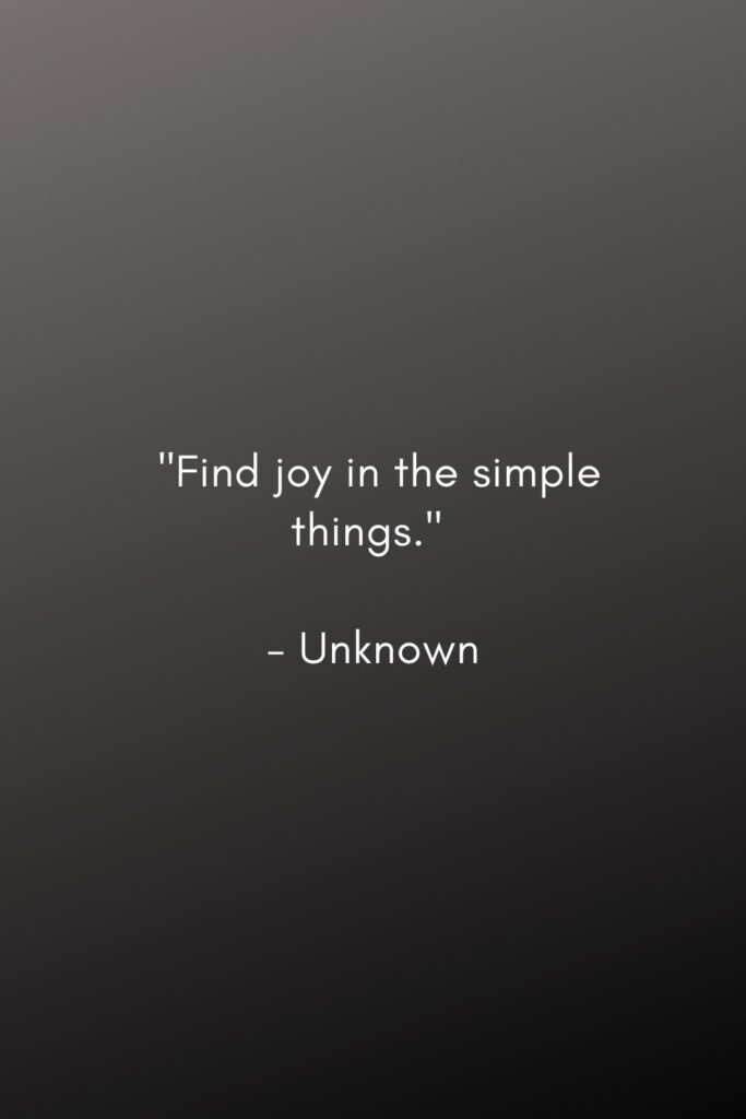 minimalism quotes. "Find joy in the simple things." 

- Unknown