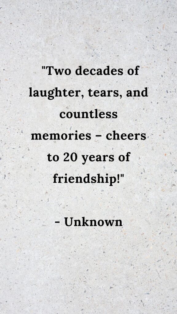 20 years friendship quotes
 "Two decades of laughter, tears, and countless memories – cheers to 20 years of friendship!"
- Unknown