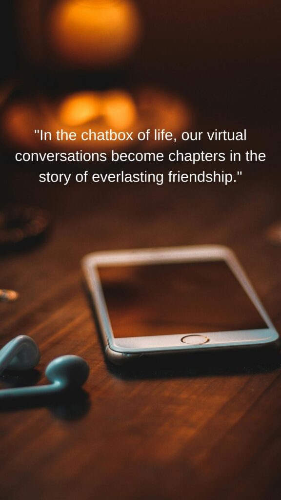 "In the chatbox of life, our virtual conversations become chapters in the story of everlasting friendship."