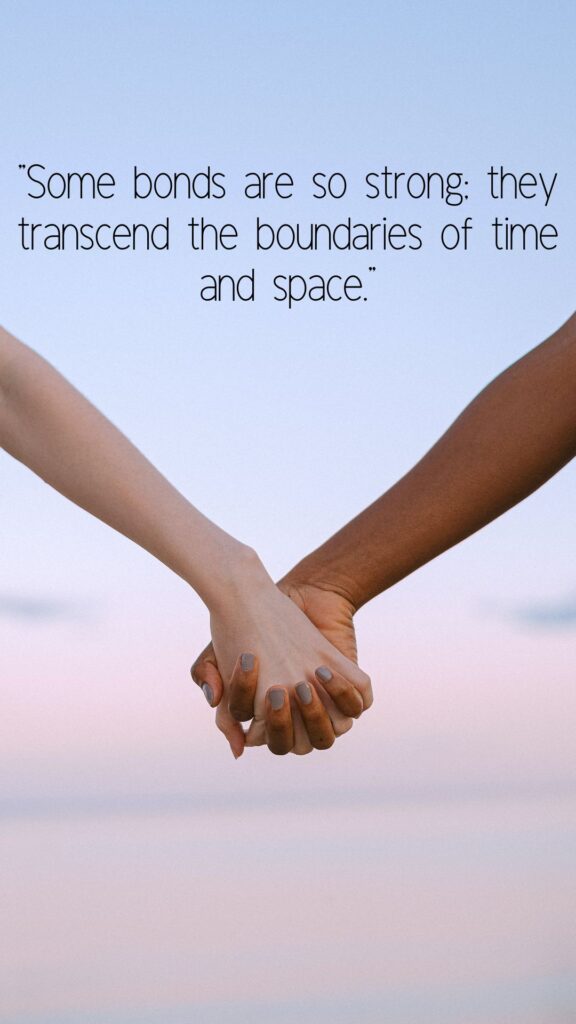 "Some bonds are so strong; they transcend the boundaries of time and space." 1 of 30 quotes about unbreakable bonds