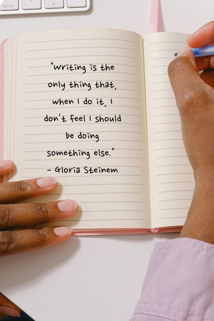 "Writing is the only thing that, when I do it, I don't feel I should be doing something else."

- Gloria Steinem
writing quotes
