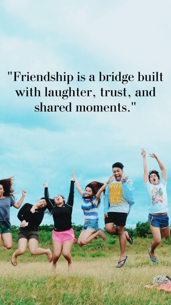 "Friendship is a bridge built with laughter, trust, and shared moments."