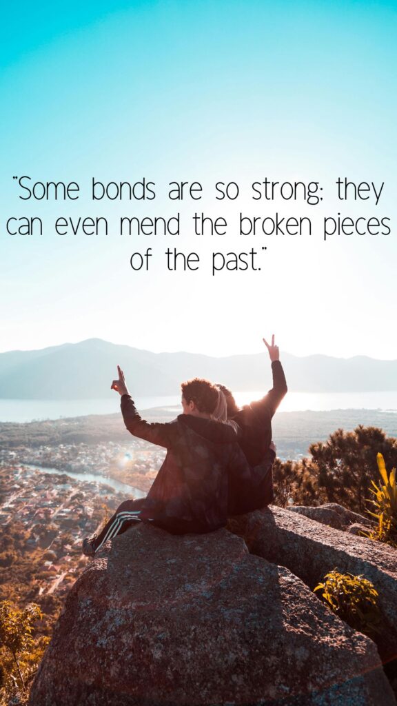"Some bonds are so strong; they can even mend the broken pieces of the past." 1 of 30 quotes about unbreakable bonds