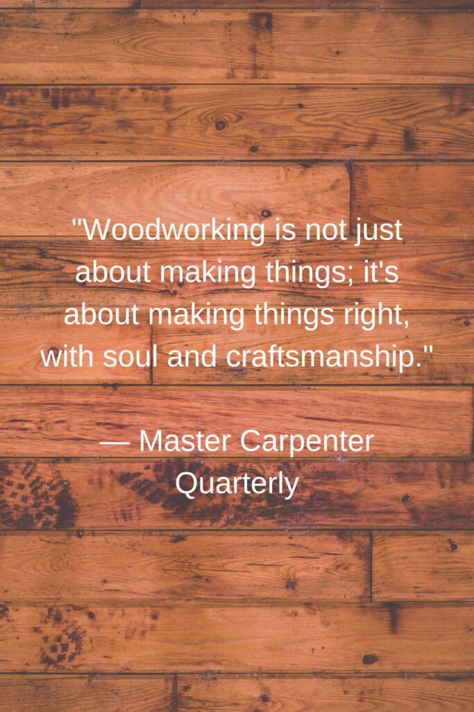 quotes about woodworking "Woodworking is not just about making things; it's about making things right, with soul and craftsmanship."

— Master Carpenter Quarterly