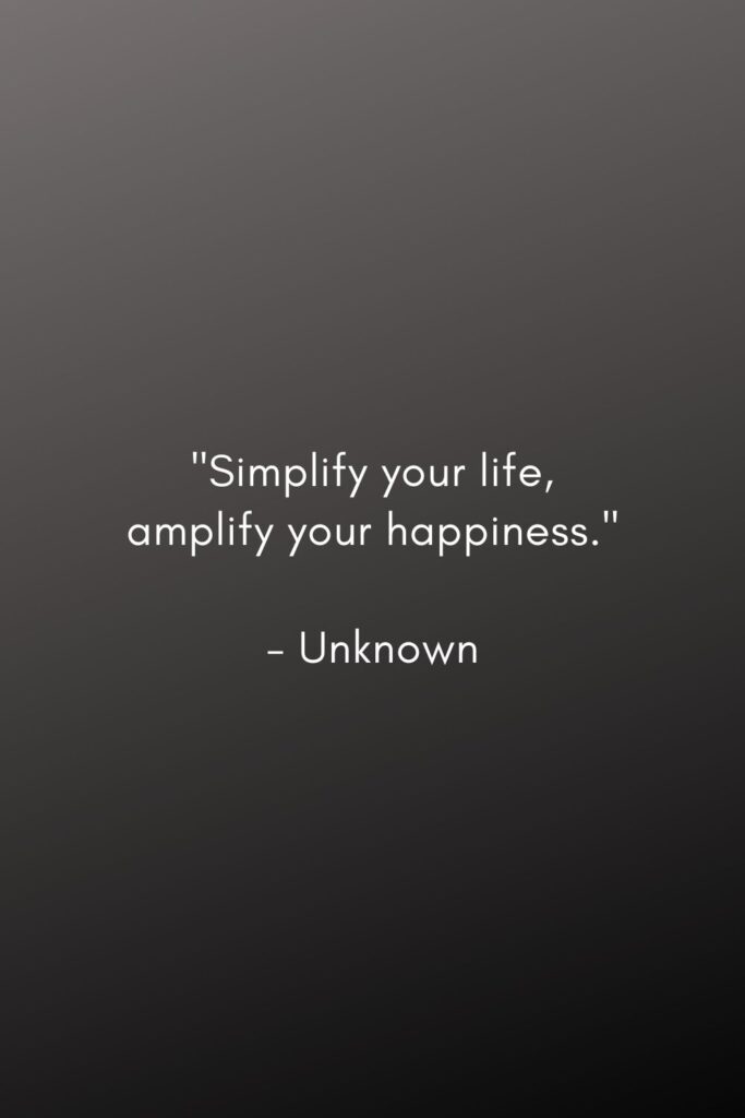 minimalism quotes. "Simplify your life, amplify your happiness." 

- Unknown