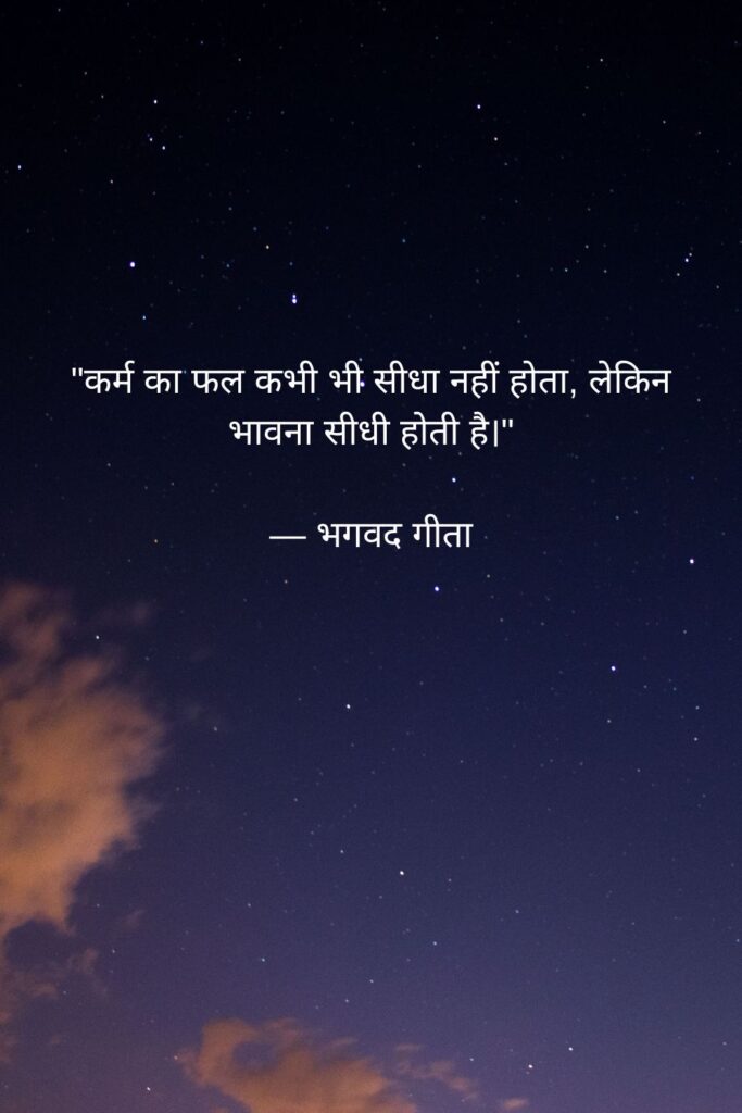 Realistic Quotes on Life in Hindi:

"कर्म का फल कभी भी सीधा नहीं होता, लेकिन भावना सीधी होती है।"

— भगवद गीता