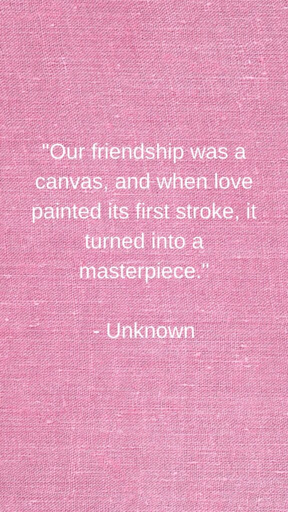  best friend into lover quotes
"Our friendship was a canvas, and when love painted its first stroke, it turned into a masterpiece."

- Unknown